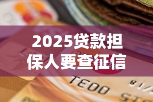 2025貸款擔保人要查征信嗎？最新政策+避坑指南來了