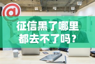 征信黑了哪里都去不了嗎？這些方法幫你解決貸款難題