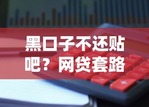 黑口子不還貼吧？網貸套路避坑指南，這些陷阱要當心！