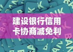 建設銀行信用卡協(xié)商減免利息攻略，手把手教你爭取最佳方案