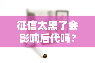 征信太黑了會影響后代嗎？這3個隱藏風(fēng)險必須警惕