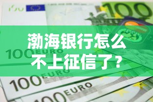 渤海銀行怎么不上征信了？實測發現這3個細節要注意