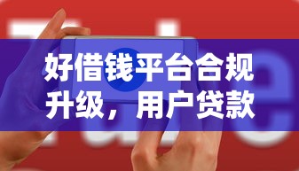 好借錢平臺合規(guī)升級，用戶貸款體驗更安心