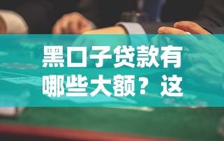 黑口子貸款有哪些大額？這些風(fēng)險(xiǎn)陷阱要提前避開