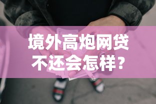 境外高炮網(wǎng)貸不還會(huì)怎樣？親身經(jīng)歷告訴你這些后果千萬別碰