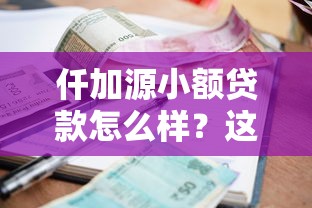 仟加源小額貸款怎么樣？這些細節你一定要了解！