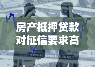 房產(chǎn)抵押貸款對征信要求高嗎？一文說清銀行“底線”和避坑技巧