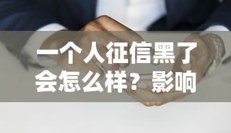 一個人征信黑了會怎么樣？影響有多大？這些后果你了解嗎