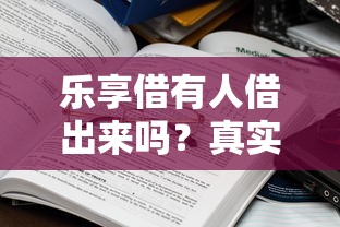 樂享借有人借出來嗎？真實情況大揭秘，這些細節要注意！