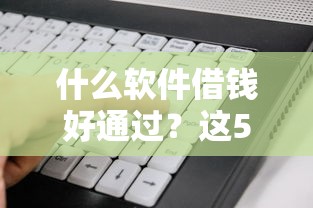 什么軟件借錢好通過？這5個(gè)平臺(tái)審核快、門檻低！