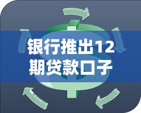 銀行推出12期貸款口子，靈活分期方案解決資金周轉難題