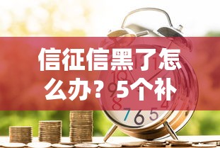 信征信黑了怎么辦？5個補救方法助你順利貸款