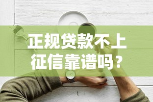 正規貸款不上征信靠譜嗎？三分鐘說清利弊與選擇技巧