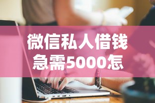微信私人借錢急需5000怎么辦？試試這幾個靠譜方法