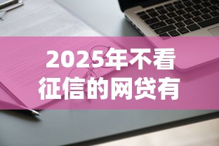 2025年不看征信的網貸有哪些？這三類平臺還能申請