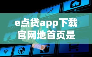 e點貸app下載官網地首頁是什么樣子地？真實測評+下載流程全解析