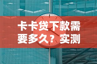 卡卡貸下款需要多久？實測到賬時間與審核流程全解析