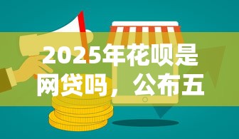 2025年花唄是網貸嗎，公布五個好下款借款平臺