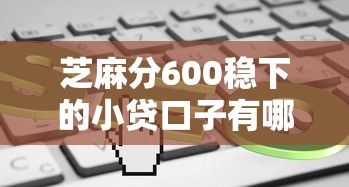 芝麻分600穩下的小貸口子有哪些？這幾個平臺審核快、門檻低