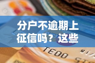 分戶不逾期上征信嗎？這些細節可能影響你的信用評分