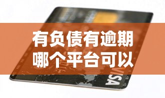 有負(fù)債有逾期哪個(gè)平臺(tái)可以貸款？試試這幾個(gè)真實(shí)渠道