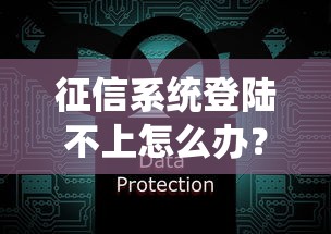 征信系統登陸不上怎么辦？手把手教你快速解決