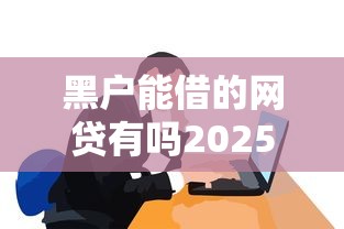 黑戶能借的網(wǎng)貸有嗎2025真實(shí)情況分析+最新實(shí)測盤點(diǎn)