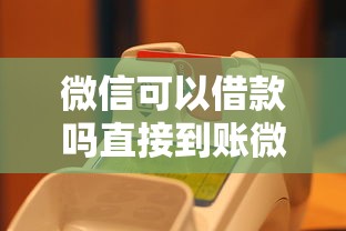微信可以借款嗎直接到賬微信？實測3種靠譜渠道