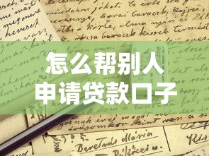 怎么幫別人申請(qǐng)貸款口子？這些細(xì)節(jié)必須提前確認(rèn)