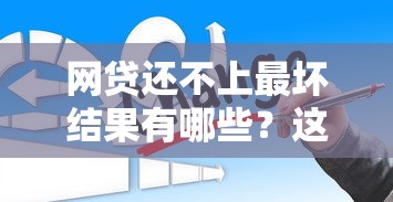 網貸還不上最壞結果有哪些？這些后果你可能想不到