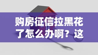 購房征信拉黑花了怎么辦??？這3個辦法還能貸款買房