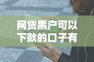 網貸黑戶可以下款的口子有哪些？這5個方法實測有效
