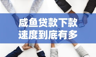 咸魚貸款下款速度到底有多快？實測數據說話