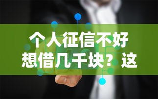 個人征信不好想借幾千塊？這幾個渠道可能幫到你
