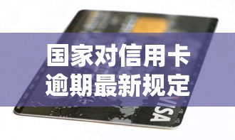 國家對信用卡逾期最新規定：2024年這些變化與你息息相關！