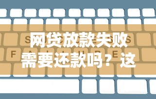 網貸放款失敗需要還款嗎？這幾個關鍵點必須了解