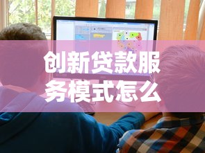 創(chuàng)新貸款服務(wù)模式怎么選？這3大優(yōu)勢(shì)讓借錢更省心