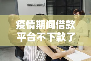 疫情期間借款平臺(tái)不下款了嗎？真實(shí)情況深度解析