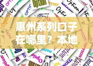 惠州系列口子在哪里？本地人實測這幾個渠道靠譜