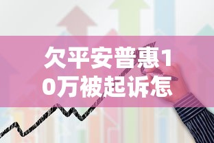 欠平安普惠10萬被起訴怎么辦？過來人分享真實協商經驗