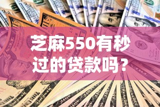芝麻550有秒過(guò)的貸款嗎？真實(shí)情況大揭秘！