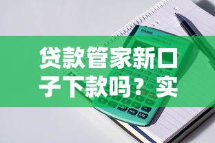 貸款管家新口子下款嗎？實測發現這些細節要注意