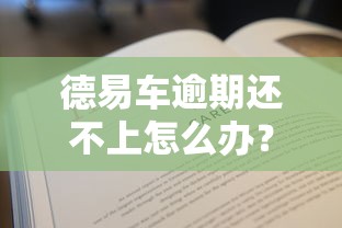 德易車逾期還不上怎么辦？三個步驟教你化解還款危機
