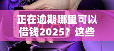 正在逾期哪里可以借錢2025？這些辦法或許能幫到你