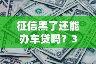 征信黑了還能辦車貸嗎？3個突破口+真實渠道解析