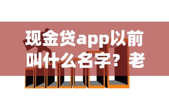 現金貸app以前叫什么名字？老用戶才知道的行業演變史