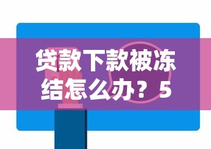 貸款下款被凍結(jié)怎么辦？5個(gè)步驟教你快速解決難題