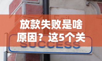放款失敗是啥原因？這5個關(guān)鍵問題必須提前避坑！