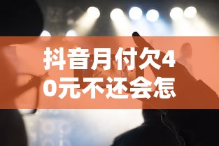 抖音月付欠40元不還會(huì)怎樣？這三點(diǎn)后果讓你不敢拖！