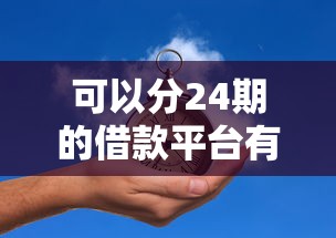 可以分24期的借款平臺有哪些？這5個正規(guī)平臺分期靈活、審核快！